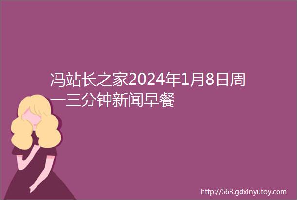 冯站长之家2024年1月8日周一三分钟新闻早餐